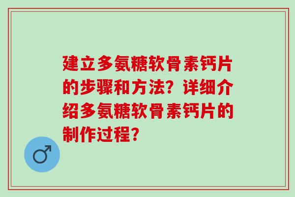 建立多氨糖软骨素钙片的步骤和方法？详细介绍多氨糖软骨素钙片的制作过程？