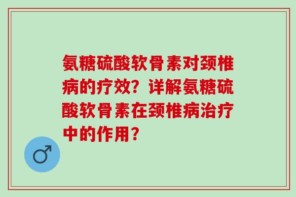 氨糖硫酸软骨素对颈椎的疗效？详解氨糖硫酸软骨素在颈椎中的作用？
