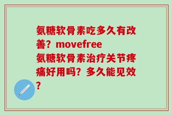 氨糖软骨素吃多久有改善？movefree氨糖软骨素治疗关节疼痛好用吗？多久能见效？