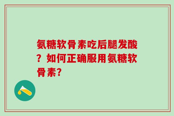 氨糖软骨素吃后腿发酸？如何正确服用氨糖软骨素？