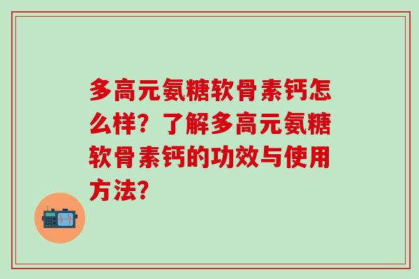多高元氨糖软骨素钙怎么样？了解多高元氨糖软骨素钙的功效与使用方法？