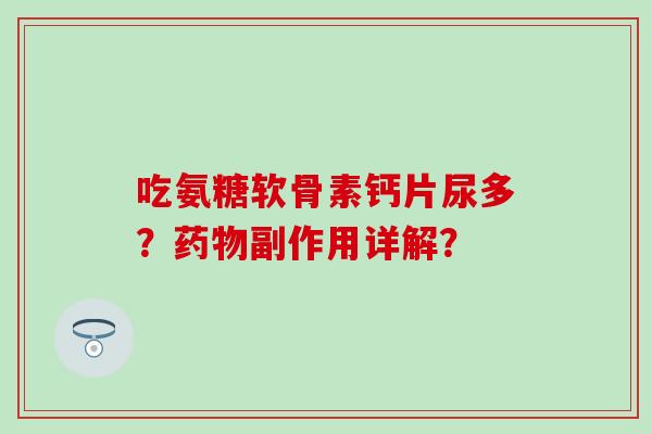 吃氨糖软骨素钙片尿多？药物副作用详解？