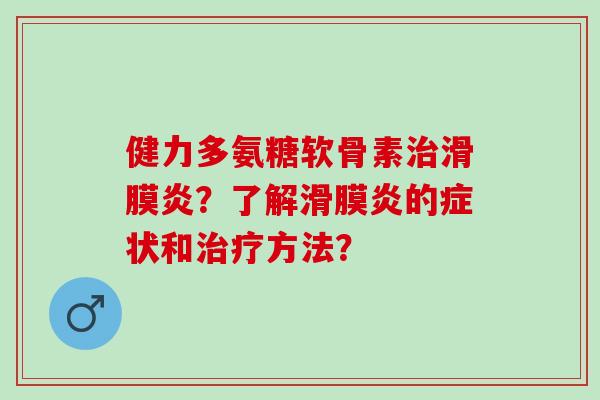 健力多氨糖软骨素？了解的症状和方法？