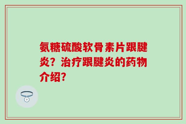 氨糖硫酸软骨素片跟腱炎？跟腱炎的介绍？