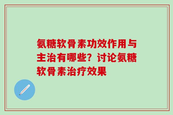 氨糖软骨素功效作用与主有哪些？讨论氨糖软骨素效果