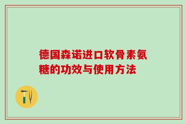 德国森诺进口软骨素氨糖的功效与使用方法