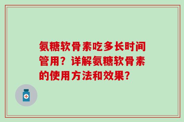 氨糖软骨素吃多长时间管用？详解氨糖软骨素的使用方法和效果？