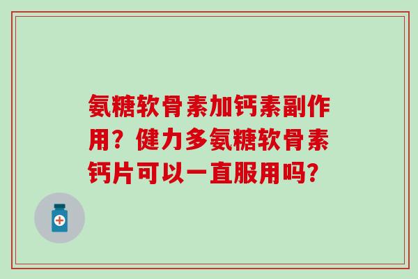 氨糖软骨素加钙素副作用？健力多氨糖软骨素钙片可以一直服用吗？