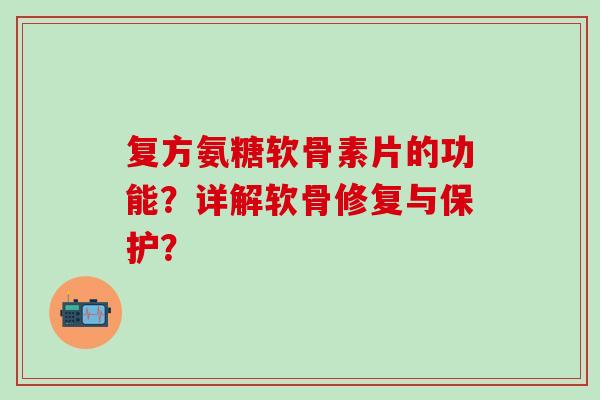 复方氨糖软骨素片的功能？详解软骨修复与保护？
