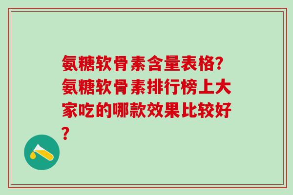 氨糖软骨素含量表格？氨糖软骨素排行榜上大家吃的哪款效果比较好？