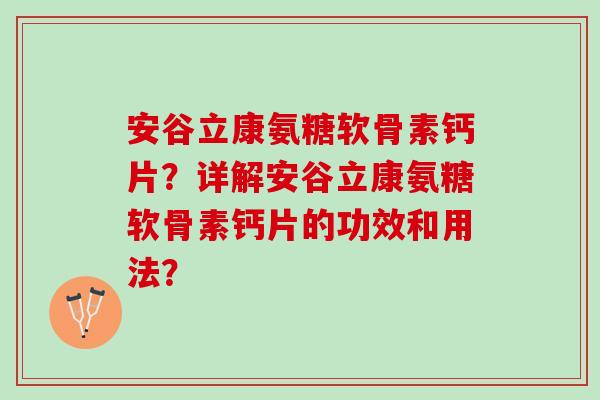 安谷立康氨糖软骨素钙片？详解安谷立康氨糖软骨素钙片的功效和用法？