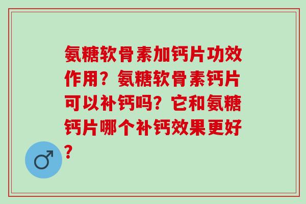 氨糖软骨素加钙片功效作用？氨糖软骨素钙片可以补钙吗？它和氨糖钙片哪个补钙效果更好？