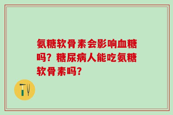 氨糖软骨素会影响吗？人能吃氨糖软骨素吗？