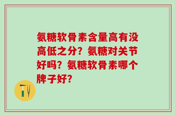 氨糖软骨素含量高有没高低之分？氨糖对关节好吗？氨糖软骨素哪个牌子好？