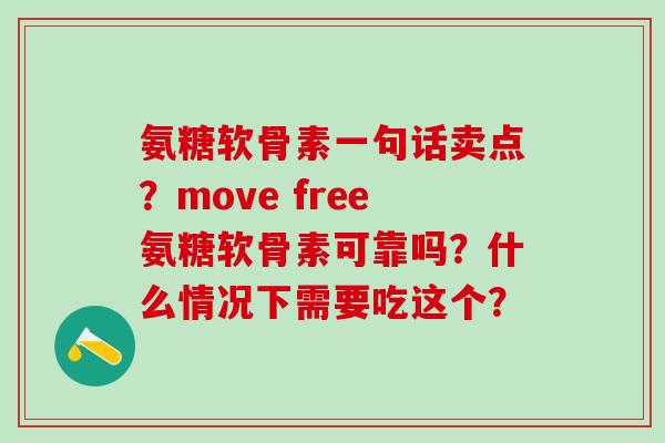 氨糖软骨素一句话卖点？move free氨糖软骨素可靠吗？什么情况下需要吃这个？