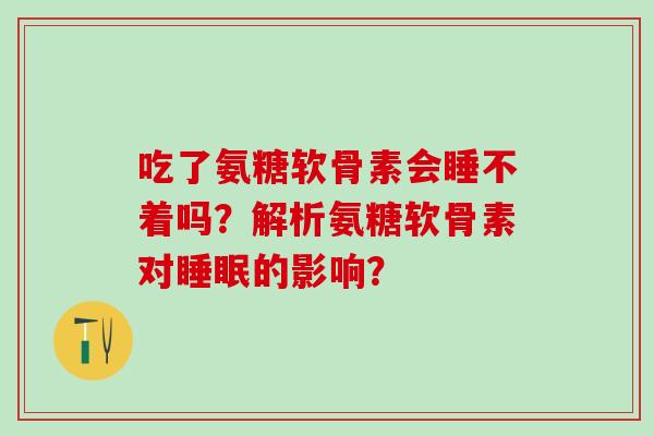 吃了氨糖软骨素会睡不着吗？解析氨糖软骨素对的影响？