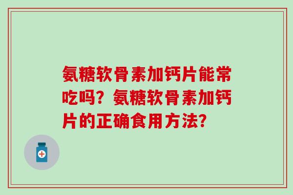 氨糖软骨素加钙片能常吃吗？氨糖软骨素加钙片的正确食用方法？
