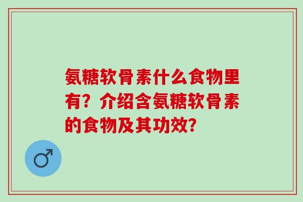氨糖软骨素什么食物里有？介绍含氨糖软骨素的食物及其功效？