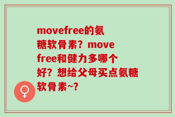 movefree的氨糖软骨素？move free和健力多哪个好？想给父母买点氨糖软骨素~？
