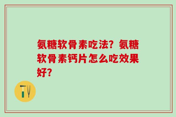 氨糖软骨素吃法？氨糖软骨素钙片怎么吃效果好？