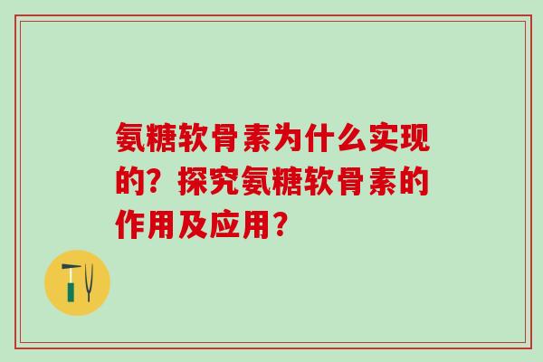 氨糖软骨素为什么实现的？探究氨糖软骨素的作用及应用？