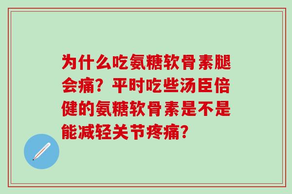 为什么吃氨糖软骨素腿会痛？平时吃些汤臣倍健的氨糖软骨素是不是能减轻关节疼痛？
