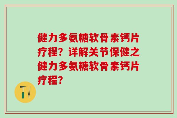 健力多氨糖软骨素钙片疗程？详解关节保健之健力多氨糖软骨素钙片疗程？