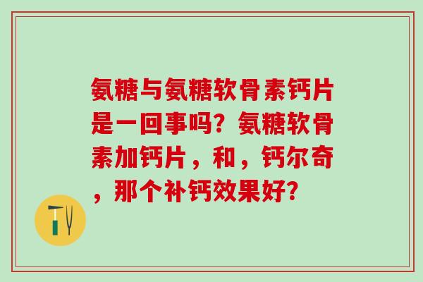 氨糖与氨糖软骨素钙片是一回事吗？氨糖软骨素加钙片，和，钙尔奇，那个补钙效果好？