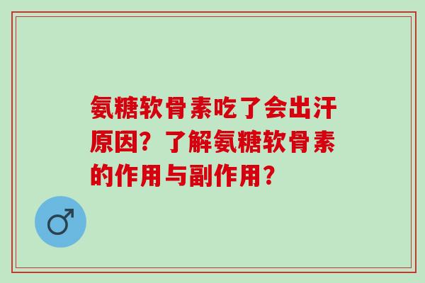 氨糖软骨素吃了会出汗原因?了解氨糖软骨素的作用与副作用? 氨糖软骨素吃了会出汗原因?了解氨糖软骨素的作用与副作用?