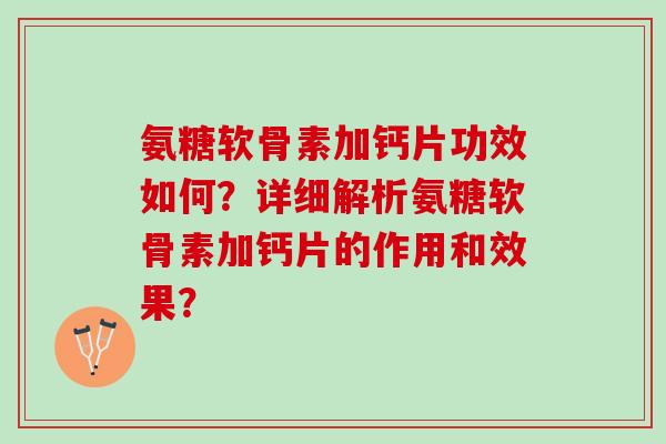 氨糖软骨素加钙片功效如何？详细解析氨糖软骨素加钙片的作用和效果？