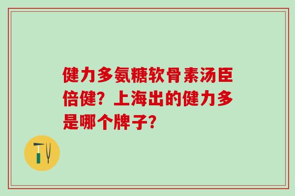 健力多氨糖软骨素汤臣倍健？上海出的健力多是哪个牌子？