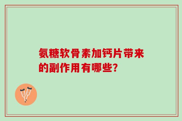 氨糖软骨素加钙片带来的副作用有哪些？