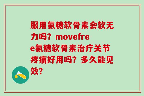 服用氨糖软骨素会软无力吗？movefree氨糖软骨素关节好用吗？多久能见效？