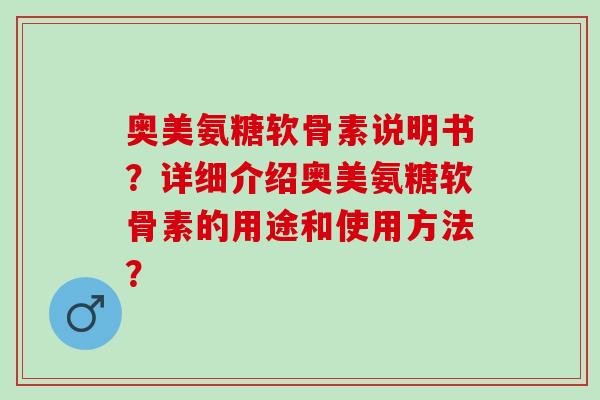 奥美氨糖软骨素说明书？详细介绍奥美氨糖软骨素的用途和使用方法？