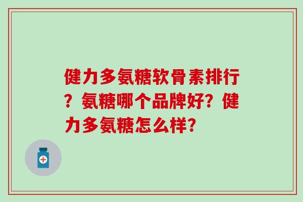 健力多氨糖软骨素排行？氨糖哪个品牌好？健力多氨糖怎么样？