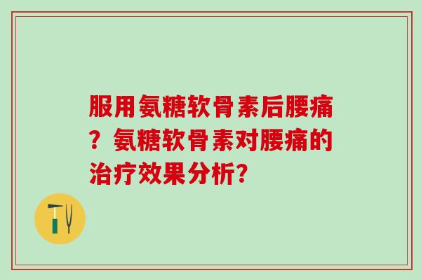 服用氨糖软骨素后腰痛？氨糖软骨素对腰痛的效果分析？