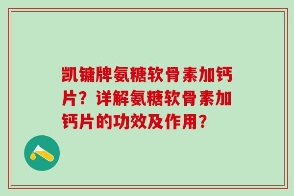凯镛牌氨糖软骨素加钙片？详解氨糖软骨素加钙片的功效及作用？