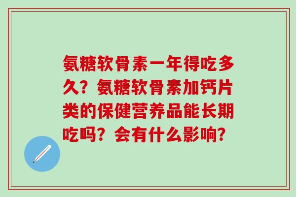 氨糖软骨素一年得吃多久？氨糖软骨素加钙片类的保健营养品能长期吃吗？会有什么影响？