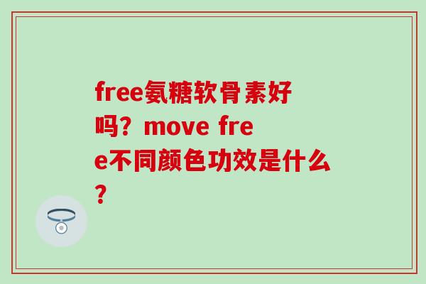 free氨糖软骨素好吗？move free不同颜色功效是什么？