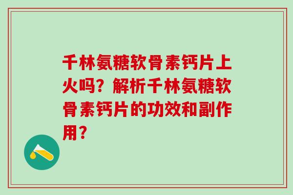 千林氨糖软骨素钙片上火吗?解析千林氨糖软骨素钙片的功效和副作用? 千林氨糖软骨素钙片上火吗?解析千林氨糖软骨素钙片的功效和副作用?
