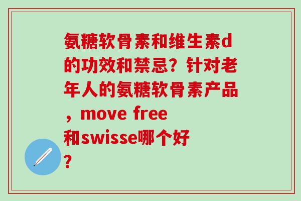氨糖软骨素和维生素d的功效和禁忌？针对老年人的氨糖软骨素产品，move free和swisse哪个好？