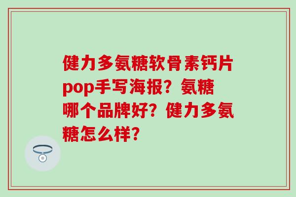 健力多氨糖软骨素钙片pop手写海报？氨糖哪个品牌好？健力多氨糖怎么样？