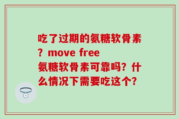 吃了过期的氨糖软骨素？move free氨糖软骨素可靠吗？什么情况下需要吃这个？