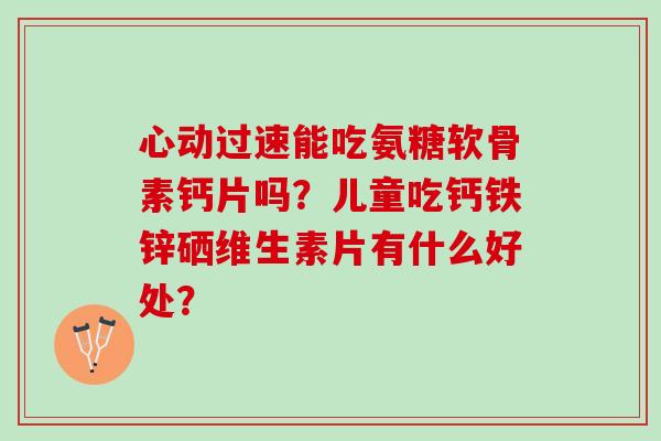 心动过速能吃氨糖软骨素钙片吗？儿童吃钙铁锌硒维生素片有什么好处？