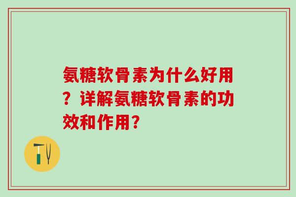 氨糖软骨素为什么好用？详解氨糖软骨素的功效和作用？
