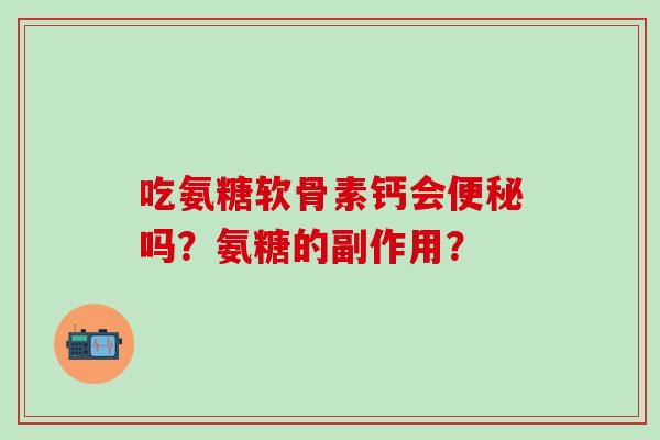吃氨糖软骨素钙会吗?氨糖的副作用? 吃氨糖软骨素钙会吗?氨糖的副作用?