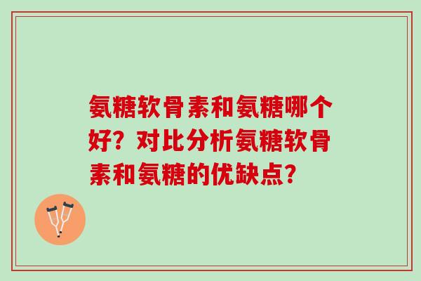 氨糖软骨素和氨糖哪个好？对比分析氨糖软骨素和氨糖的优缺点？