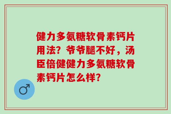 健力多氨糖软骨素钙片用法？爷爷腿不好，汤臣倍健健力多氨糖软骨素钙片怎么样？