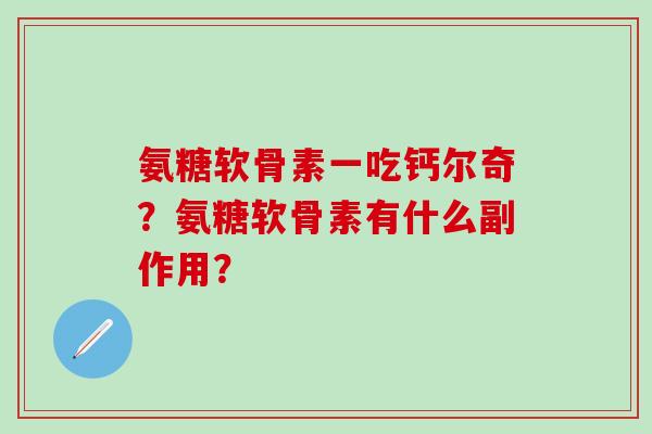 氨糖软骨素一吃钙尔奇？氨糖软骨素有什么副作用？