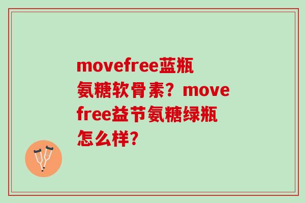 movefree蓝瓶氨糖软骨素？movefree益节氨糖绿瓶怎么样？